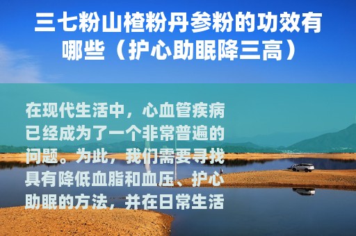 三七粉山楂粉丹参粉的功效有哪些（护心助眠降三高）