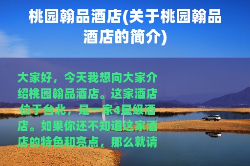 桃园翰品酒店(关于桃园翰品酒店的简介)