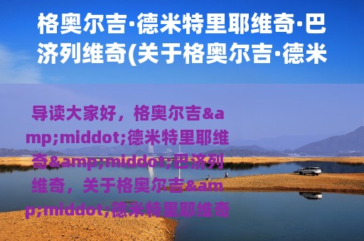 格奥尔吉·德米特里耶维奇·巴济列维奇(关于格奥尔吉·德米特里耶维奇·巴济列维奇的简介)