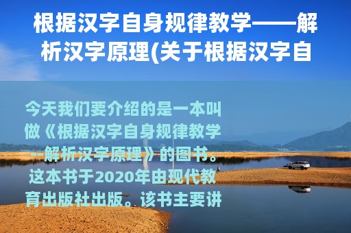 根据汉字自身规律教学——解析汉字原理(关于根据汉字自身规律教学——解析汉字原理的简介)