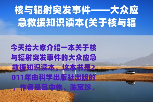 核与辐射突发事件——大众应急救援知识读本(关于核与辐射突发事件——大众应急救援知识读本的简介)