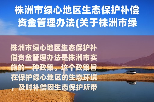 株洲市绿心地区生态保护补偿资金管理办法(关于株洲市绿心地区生态保护补偿资金管理办法的简介)