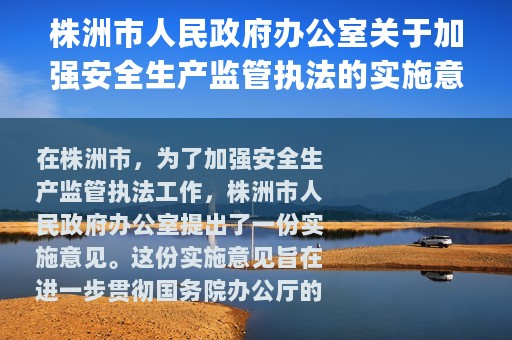 株洲市人民政府办公室关于加强安全生产监管执法的实施意见(关于株洲市人民政府办公室关于加强安全生产监管执法的实施意见的简介)