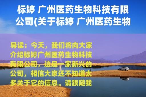 标婷 广州医药生物科技有限公司(关于标婷 广州医药生物科技有限公司的简介)
