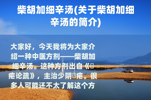 柴胡加细辛汤(关于柴胡加细辛汤的简介)
