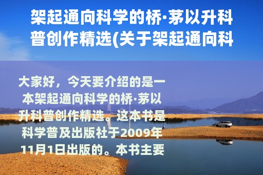 架起通向科学的桥·茅以升科普创作精选(关于架起通向科学的桥·茅以升科普创作精选的简介)