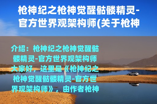 枪神纪之枪神觉醒骷髅精灵-官方世界观架构师(关于枪神纪之枪神觉醒骷髅精灵-官方世界观架构师的简介)