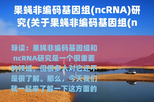 果蝇非编码基因组(ncRNA)研究(关于果蝇非编码基因组(ncRNA)研究的简介)