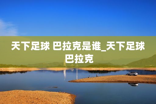 天下足球 巴拉克是谁_天下足球 巴拉克