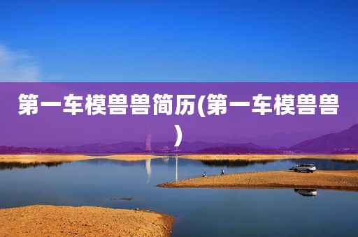 第一车模兽兽简历(第一车模兽兽)