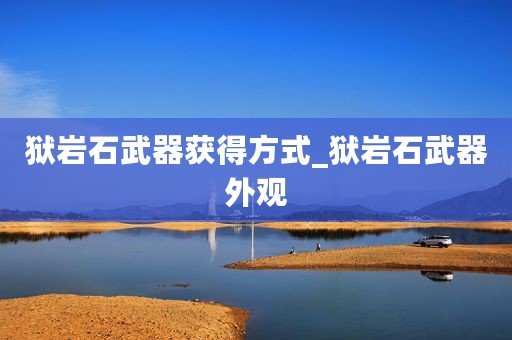狱岩石武器获得方式_狱岩石武器外观