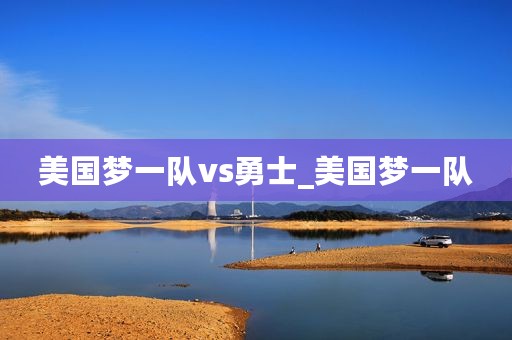 美国梦一队vs勇士_美国梦一队