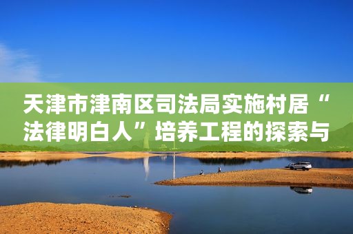 天津市津南区司法局实施村居“法律明白人”培养工程的探索与实践