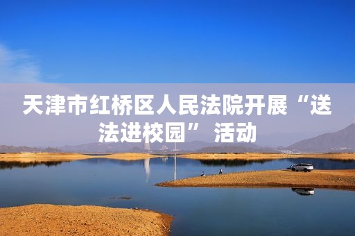 天津市红桥区人民法院开展“送法进校园” 活动