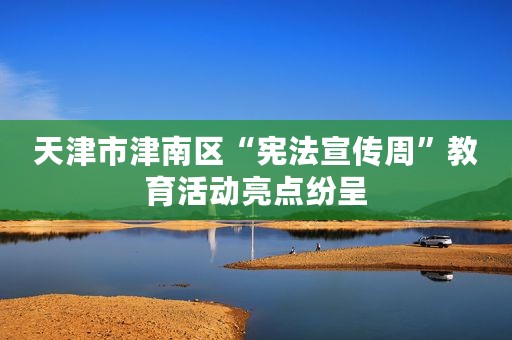 天津市津南区“宪法宣传周”教育活动亮点纷呈