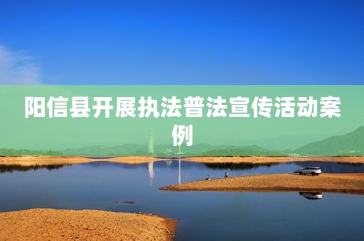 阳信县开展执法普法宣传活动案例