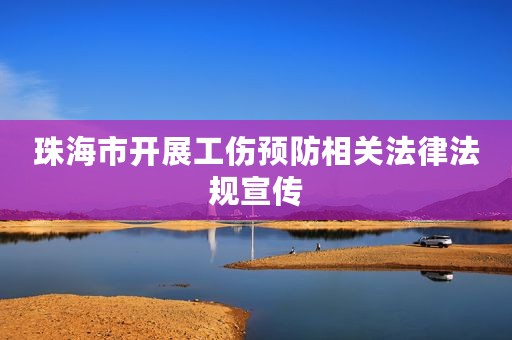 珠海市开展工伤预防相关法律法规宣传