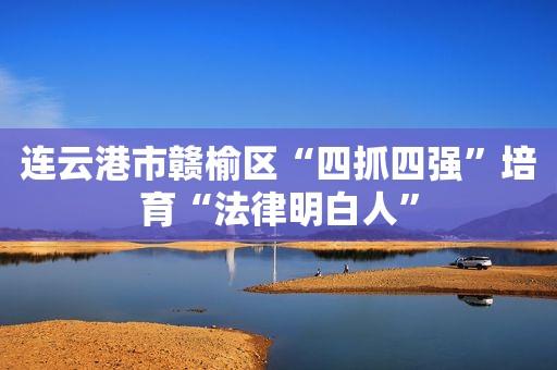 连云港市赣榆区“四抓四强”培育“法律明白人”