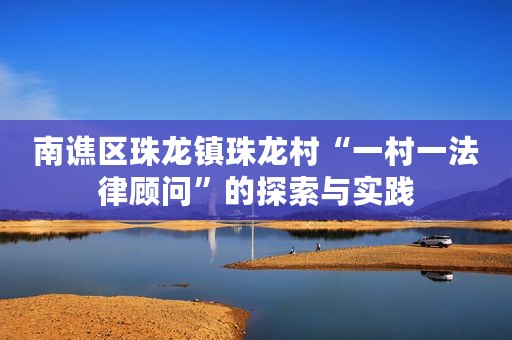 南谯区珠龙镇珠龙村“一村一法律顾问”的探索与实践