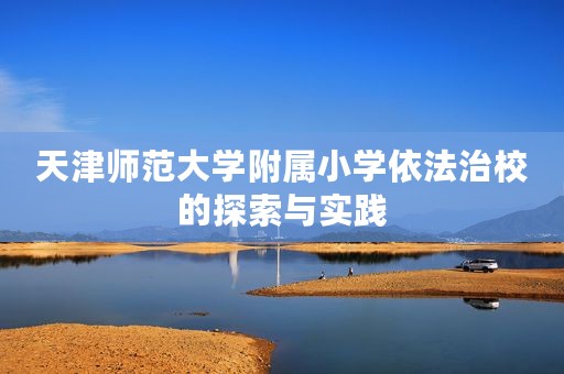 天津师范大学附属小学依法治校的探索与实践