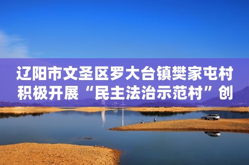 辽阳市文圣区罗大台镇樊家屯村积极开展“民主法治示范村”创建活动