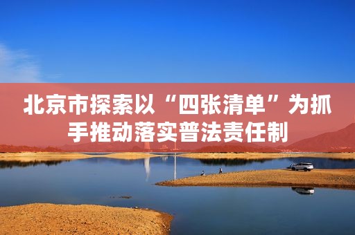 北京市探索以“四张清单”为抓手推动落实普法责任制