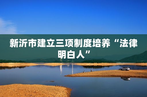 新沂市建立三项制度培养“法律明白人”