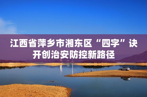 江西省萍乡市湘东区“四字”诀开创治安防控新路径