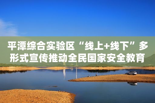 平潭综合实验区“线上+线下”多形式宣传推动全民国家安全教育日活动走深走实