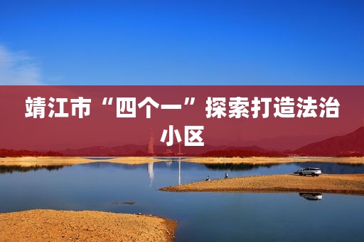 靖江市“四个一”探索打造法治小区