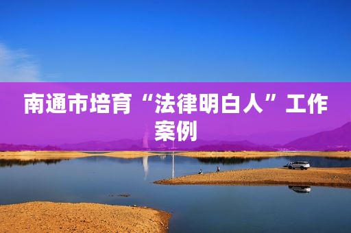 南通市培育“法律明白人”工作案例