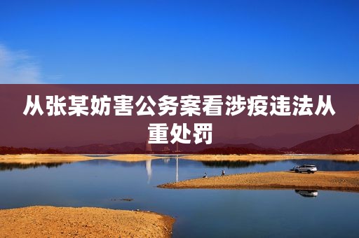 从张某妨害公务案看涉疫违法从重处罚
