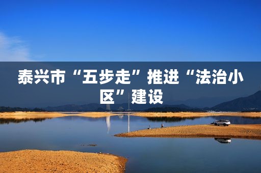 泰兴市“五步走”推进“法治小区”建设