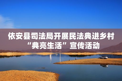依安县司法局开展民法典进乡村 “典亮生活”宣传活动