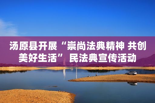 汤原县开展“崇尚法典精神 共创美好生活” 民法典宣传活动