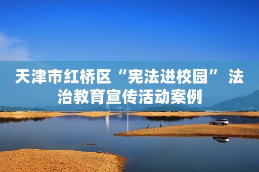 天津市红桥区“宪法进校园” 法治教育宣传活动案例
