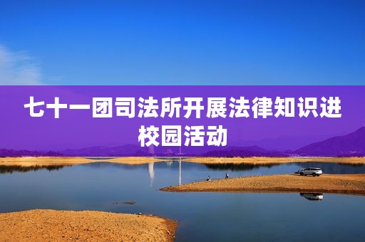 七十一团司法所开展法律知识进校园活动