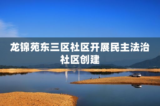 龙锦苑东三区社区开展民主法治社区创建