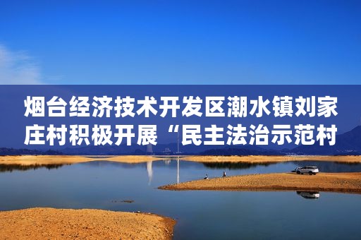 烟台经济技术开发区潮水镇刘家庄村积极开展“民主法治示范村” 创建活动