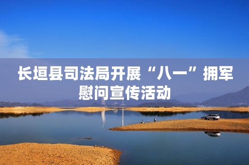 长垣县司法局开展“八一”拥军慰问宣传活动