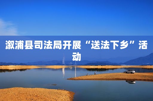 溆浦县司法局开展“送法下乡”活动