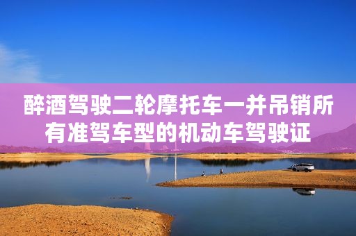 醉酒驾驶二轮摩托车一并吊销所有准驾车型的机动车驾驶证