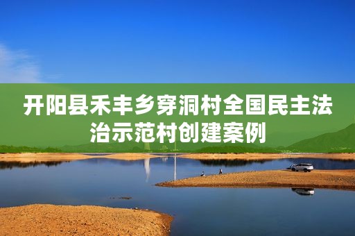 开阳县禾丰乡穿洞村全国民主法治示范村创建案例