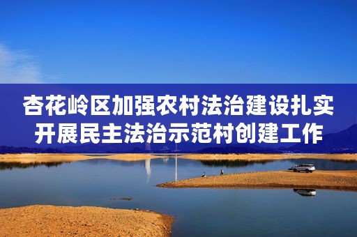 杏花岭区加强农村法治建设扎实开展民主法治示范村创建工作