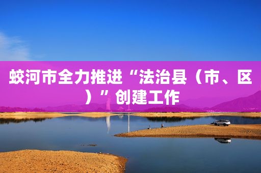 蛟河市全力推进“法治县（市、区）”创建工作