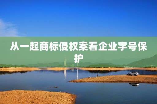 从一起商标侵权案看企业字号保护