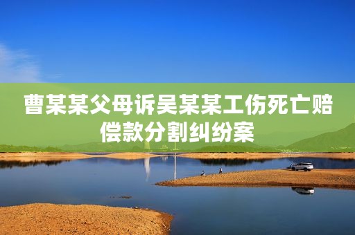 曹某某父母诉吴某某工伤死亡赔偿款分割纠纷案