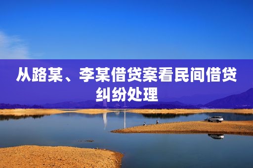 从路某、李某借贷案看民间借贷纠纷处理