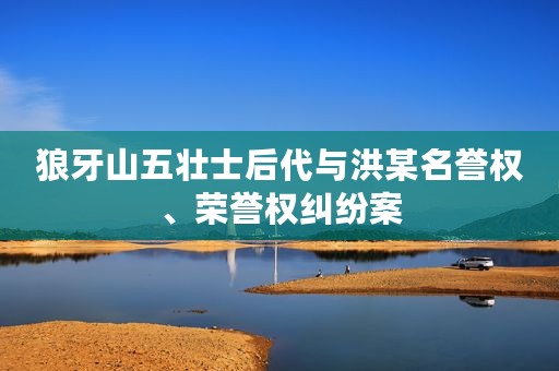 狼牙山五壮士后代与洪某名誉权、荣誉权纠纷案