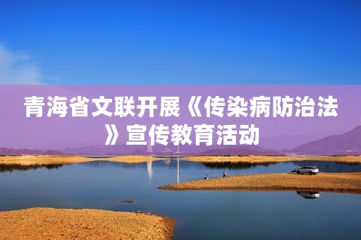 青海省文联开展《传染病防治法》宣传教育活动